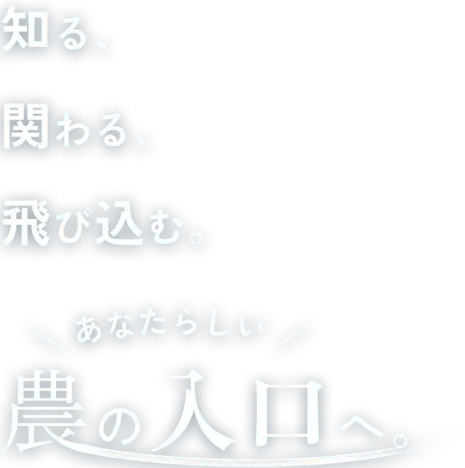 知る、関わる、飛び込む。あなたらしい農の入り口へ。